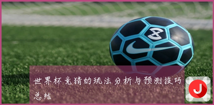 世界杯竞猜的玩法分析与预测技巧总结