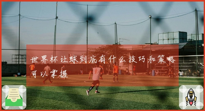 世界杯让球到底有什么技巧和策略可以掌握