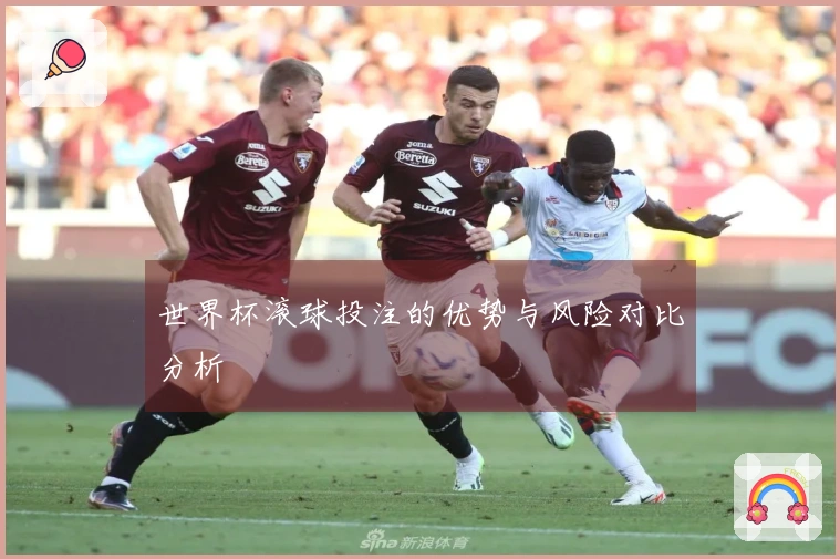 世界杯滚球投注的优势与风险对比分析
