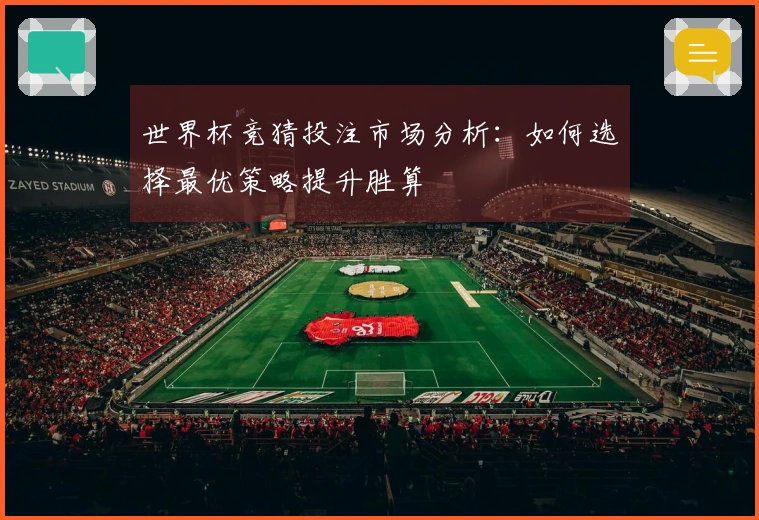 世界杯竞猜投注市场分析：如何选择最优策略提升胜算