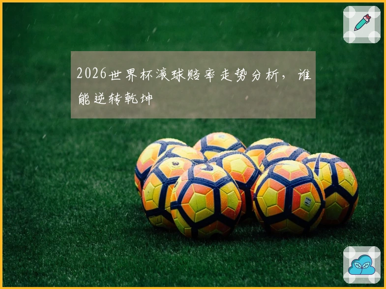 2026世界杯滚球赔率走势分析，谁能逆转乾坤