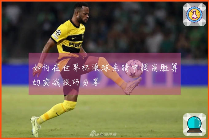 如何在世界杯滚球竞猜中提高胜算的实战技巧分享