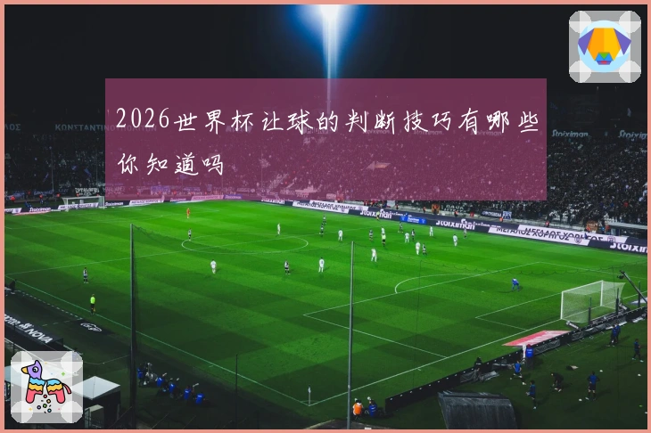 2026世界杯让球的判断技巧有哪些你知道吗