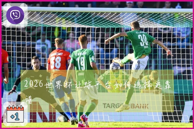 2026世界杯让球平台如何选择更靠谱