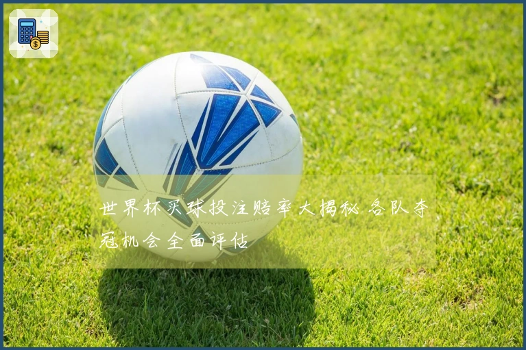 世界杯买球投注赔率大揭秘 各队夺冠机会全面评估