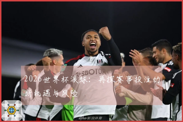2026世界杯滚球：再探赛事投注的新机遇与风险