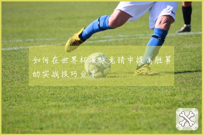 如何在世界杯滚球竞猜中提高胜算的实战技巧分享