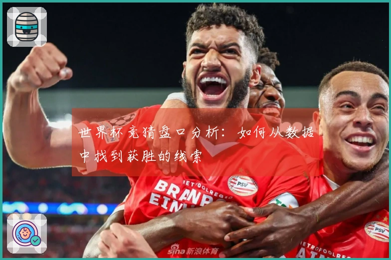 世界杯竞猜盘口分析：如何从数据中找到获胜的线索