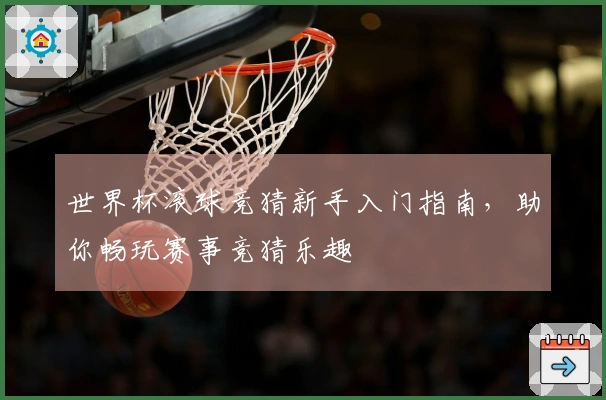 世界杯滚球竞猜新手入门指南，助你畅玩赛事竞猜乐趣