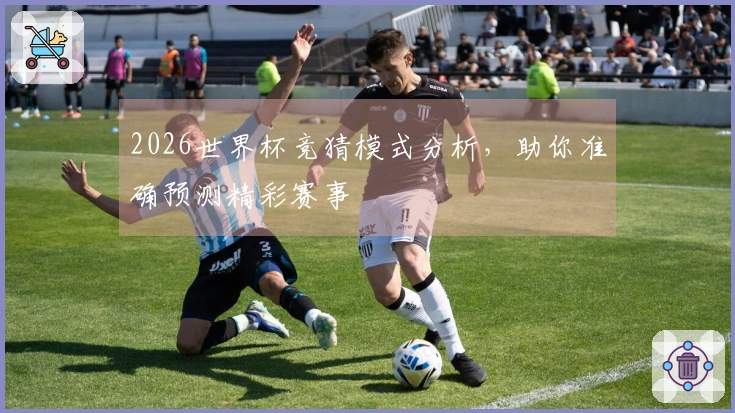 2026世界杯竞猜模式分析，助你准确预测精彩赛事